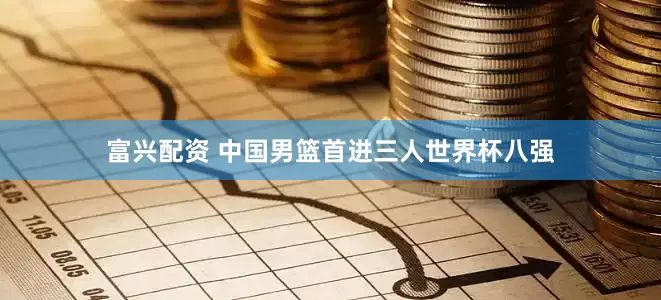 富兴配资 中国男篮首进三人世界杯八强