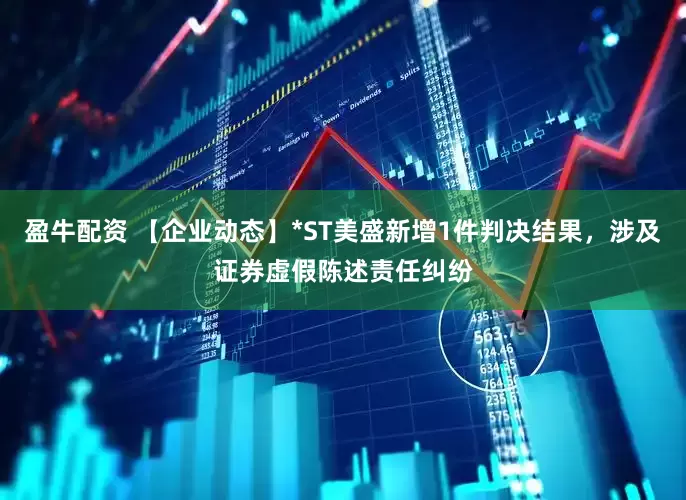 盈牛配资 【企业动态】*ST美盛新增1件判决结果，涉及证券虚假陈述责任纠纷