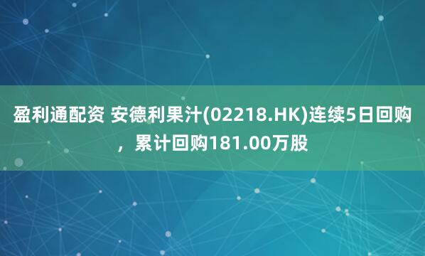 盈利通配资 安德利果汁(02218.HK)连续5日回购，累计回购181.00万股