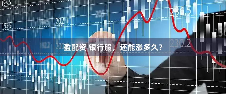 盈配资 银行股，还能涨多久？