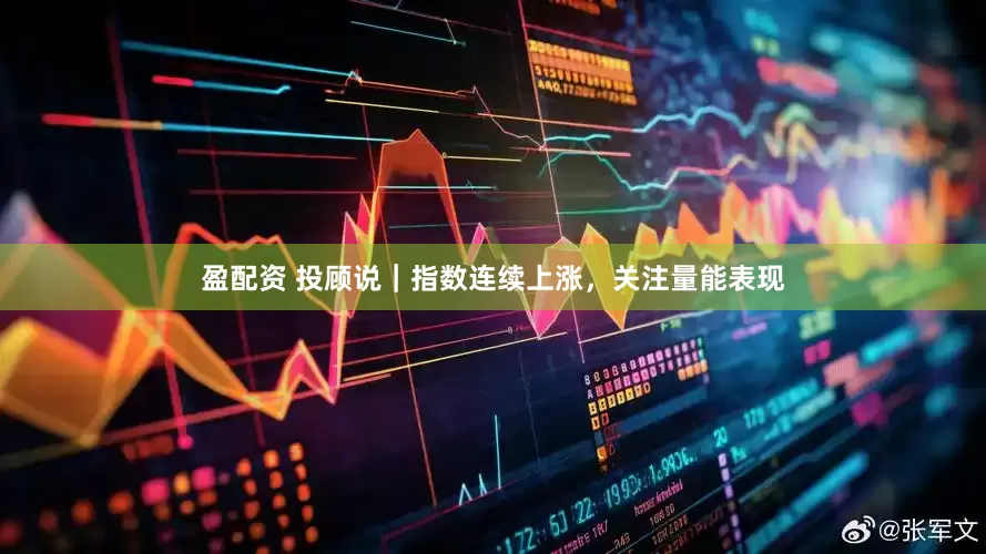 盈配资 投顾说｜指数连续上涨，关注量能表现