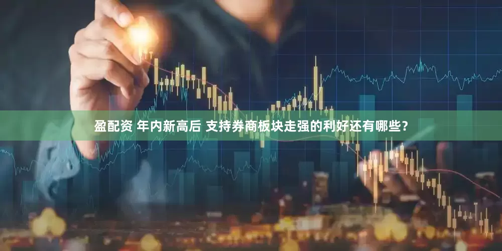 盈配资 年内新高后 支持券商板块走强的利好还有哪些？