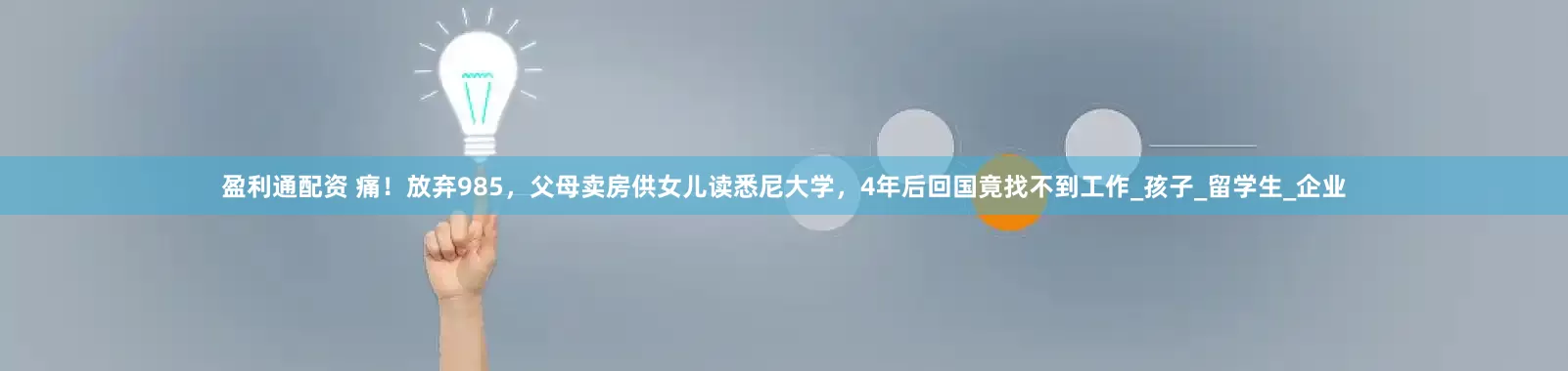 盈利通配资 痛！放弃985，父母卖房供女儿读悉尼大学，4年后回国竟找不到工作_孩子_留学生_企业