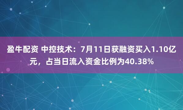 盈牛配资 中控技术：7月11日获融资买入1.10亿元，占当日流入资金比例为40.38%