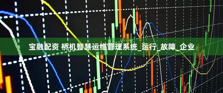宝融配资 桥机智慧运维管理系统_运行_故障_企业