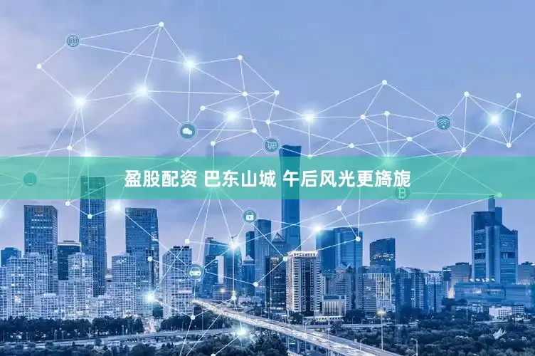 盈股配资 巴东山城 午后风光更旖旎