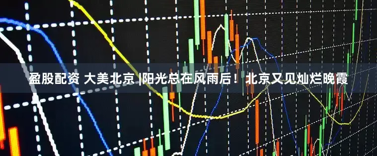 盈股配资 大美北京 |阳光总在风雨后！北京又见灿烂晚霞
