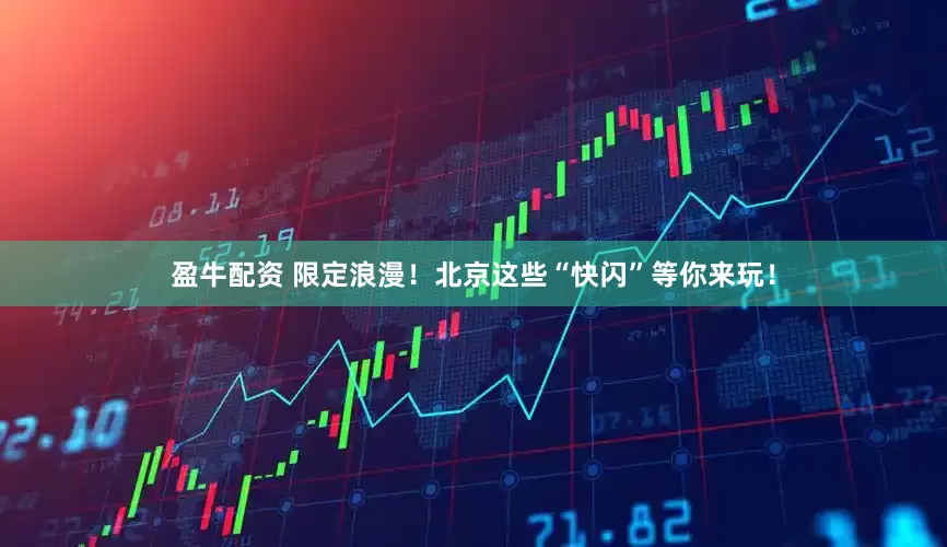 盈牛配资 限定浪漫！北京这些“快闪”等你来玩！
