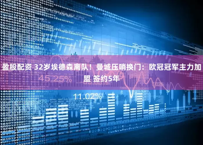 盈股配资 32岁埃德森离队！曼城压哨换门：欧冠冠军主力加盟 签约5年