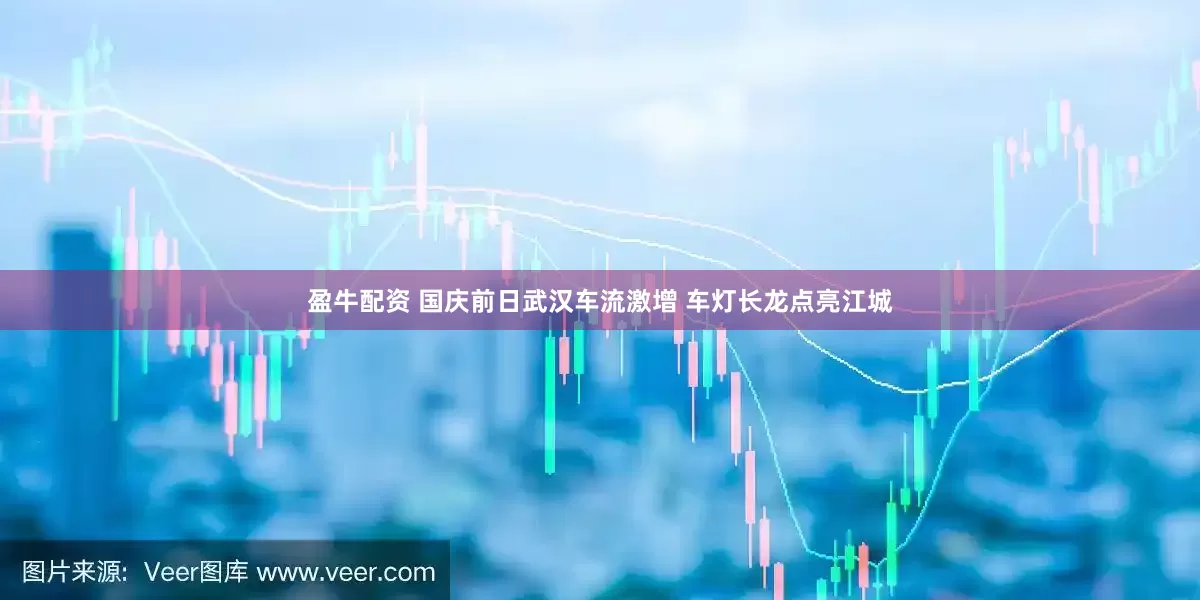 盈牛配资 国庆前日武汉车流激增 车灯长龙点亮江城