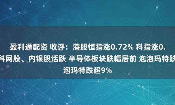 盈利通配资 收评：港股恒指涨0.72% 科指涨0.48% 科网股、内银股活跃 半导体板块跌幅居前 泡泡玛特跌超9%