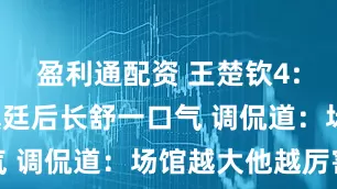 盈利通配资 王楚钦4:3险胜黄镇廷后长舒一口气 调侃道：场馆越大他越厉害