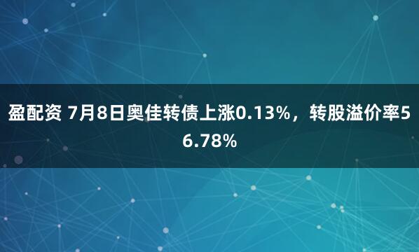 盈配资 7月8日奥佳转债上涨0.13%，转股溢价率56.78%
