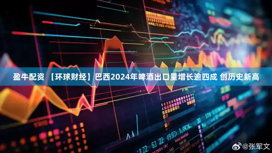 盈牛配资 【环球财经】巴西2024年啤酒出口量增长逾四成 创历史新高