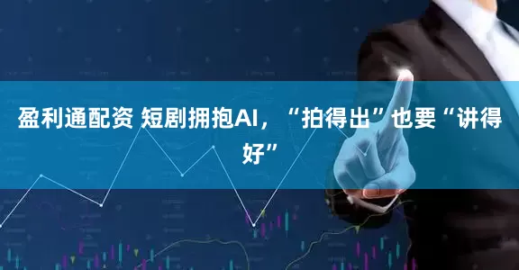 盈利通配资 短剧拥抱AI，“拍得出”也要“讲得好”