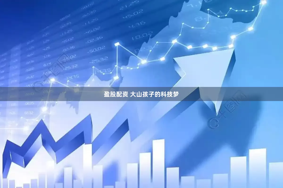 盈股配资 大山孩子的科技梦