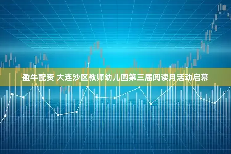 盈牛配资 大连沙区教师幼儿园第三届阅读月活动启幕